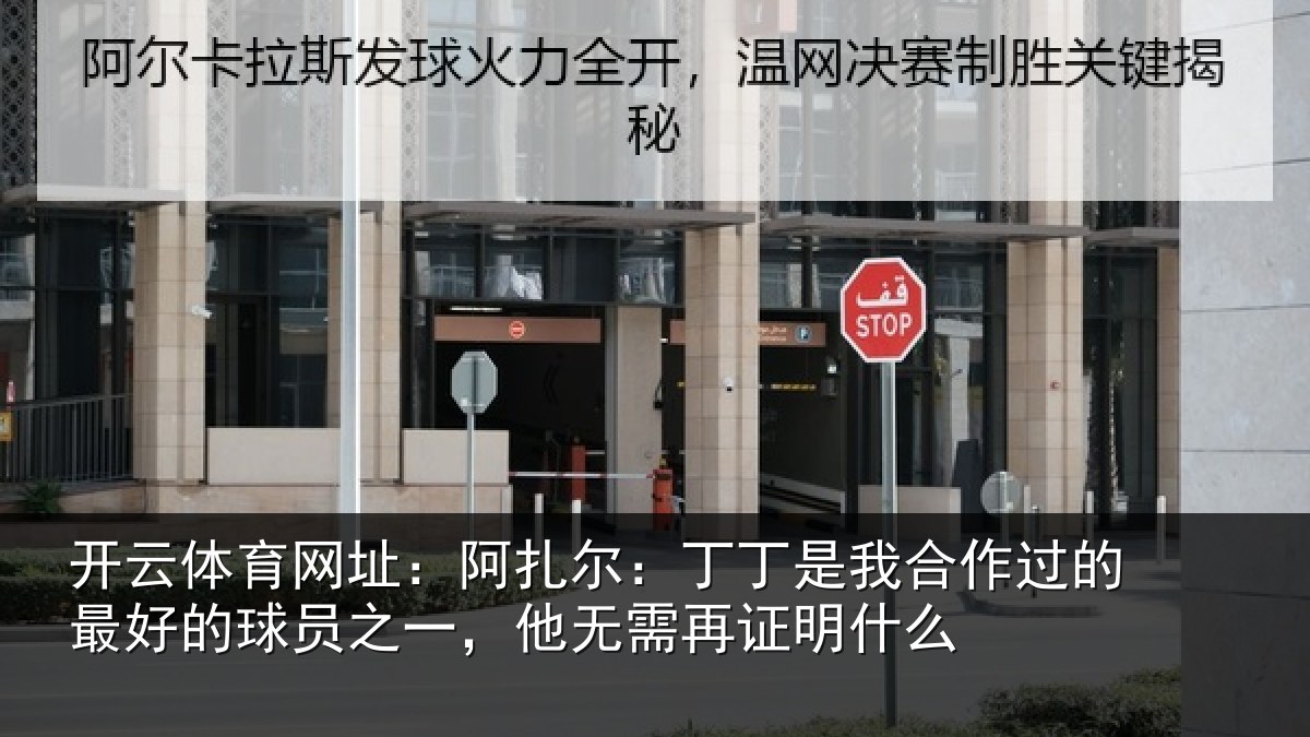 开云体育网址:阿扎尔:丁丁是我合作过的最好的球员之一,他无需再证明什么