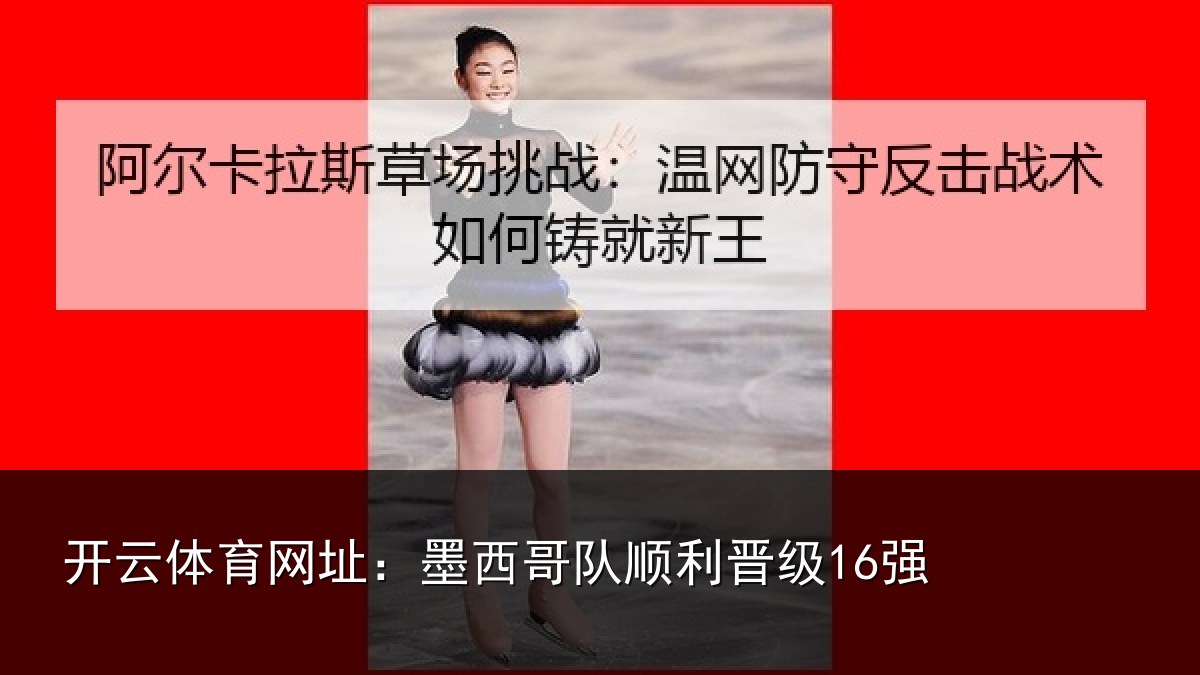 开云体育网址:墨西哥队顺利晋级16强