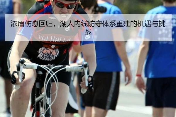 浓眉伤愈回归，湖人内线防守体系重建的机遇与挑战