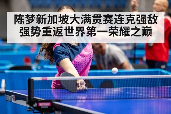 陈梦新加坡大满贯赛连克强敌强势重返世界第一荣耀之巅