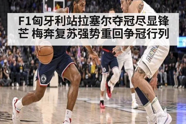 F1匈牙利站拉塞尔夺冠尽显锋芒 梅奔复苏强势重回争冠行列